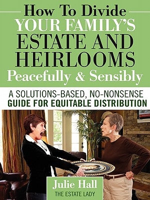 How to Divide Your Family's Estate and Heirlooms Peacefully and Sensibly by Hall, Julie