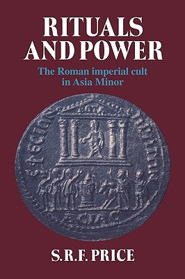 Rituals and Power: The Roman Imperial Cult in Asia Minor by Price, S. R. F.