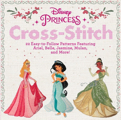 Disney Princess Cross-Stitch: 22 Easy-To-Follow Patterns Featuring Ariel, Belle, Jasmine, Mulan, and More! by Disney