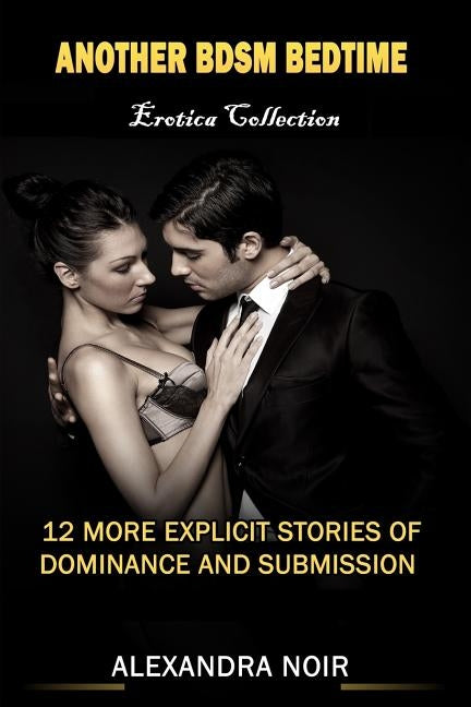 Another BDSM Bedtime Erotica Collection: 12 More Explicit Stories of Dominance and Submission: MFM, BDSM, Ménage, Discipline, Bondage, and More by Noir, Alexandra