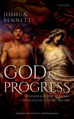 God and Progress: Religion and History in British Intellectual Culture, 1845 - 1914 by Bennett, Joshua