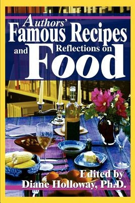 Authors' Famous Recipes and Reflections on Food by Holloway, Diane E.