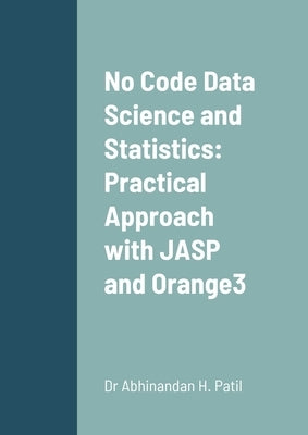 No Code Data Science and Statistics: Practical Approach with JASP and Orange3 by Patil, Abhinandan H.