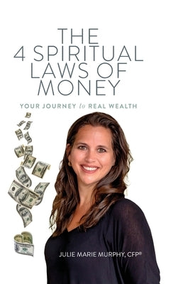 The 4 Spiritual Laws of Money: Your Journey to Real Wealth by Murphy, Julie
