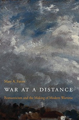 War at a Distance: Romanticism and the Making of Modern Wartime by Favret, Mary a.