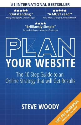 Plan Your Website: The 10 Step Guide to an Online Strategy that will Get Results by Woody, Steve
