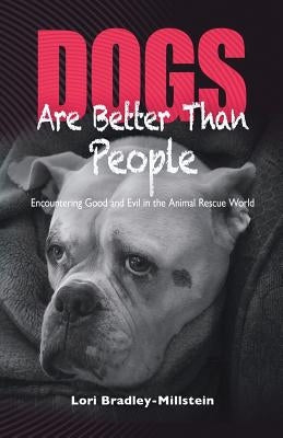 Dogs Are Better Than People: Encountering Good and Evil in the Animal Rescue World by Bradley-Millstein, Lori