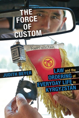The Force of Custom: Law and the Ordering of Everyday Life in Kyrgyzstan by Beyer, Judith