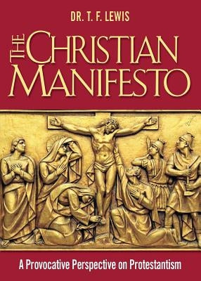 The Christian Manifesto: A Provocative Perspective on Protestantism by Lewis, T. F.