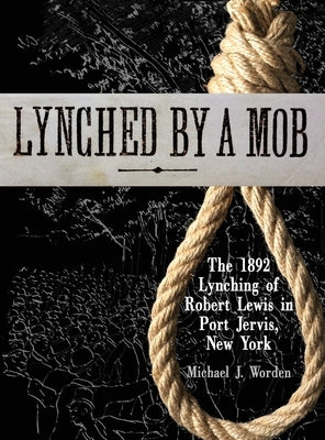 Lynched by a Mob! The 1892 Lynching of Robert Lewis in Port Jervis, New York by Worden, Michael J.