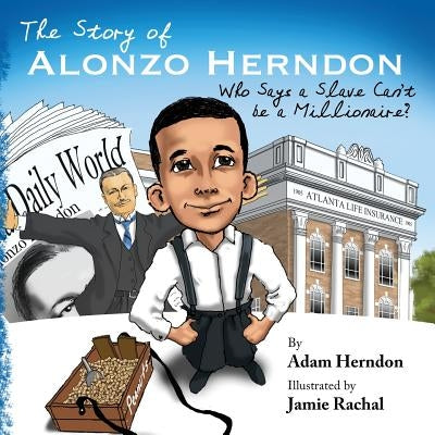 The Story of Alonzo Herndon: Who Says A Slave Can't Be a Millionaire? by Rachal, Jamie
