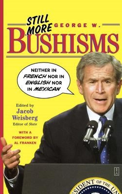 Still More George W. Bushisms: Neither in French Nor in English Nor in Mexican by Weisberg, Jacob