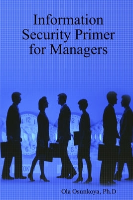 Information Security Primer for Managers by Osunkoya, Ph. D. Ola