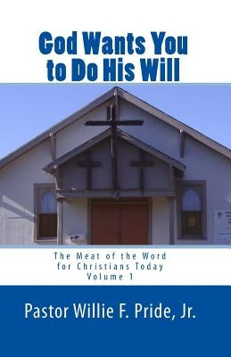 God Wants You To Do His Will: The Meat Of The Word For Christians Today by Pride Jr, Pastor Willie F.