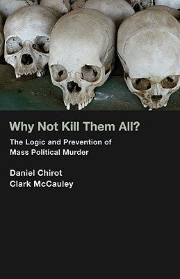 Why Not Kill Them All?: The Logic and Prevention of Mass Political Murder by Chirot, Daniel