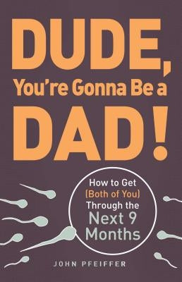 Dude, You're Gonna Be a Dad!: How to Get (Both of You) Through the Next 9 Months by Pfeiffer, John