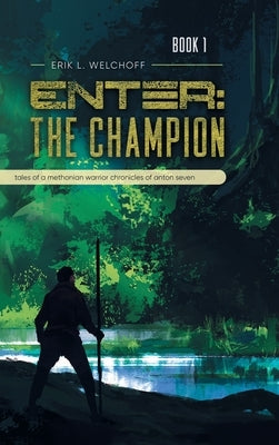 Enter: The Champion: Tales of a Methonian Warrior Chronicles of Anton Seven by Erik L Welchoff