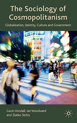 The Sociology of Cosmopolitanism: Globalization, Identity, Culture and Government by Kendall, G.