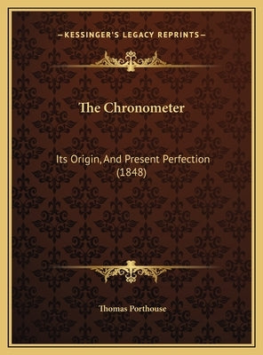 The Chronometer: Its Origin, and Present Perfection (1848) by Porthouse, Thomas
