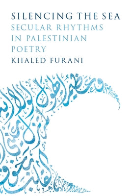 Silencing the Sea: Secular Rhythms in Palestinian Poetry by Furani, Khaled