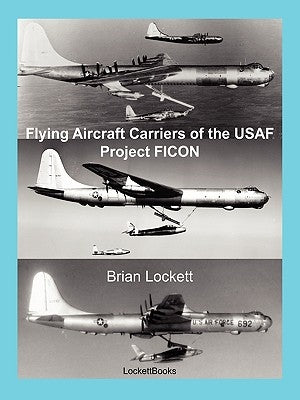 Flying Aircraft Carriers of the USAF: Project FICON by Lockett, Brian