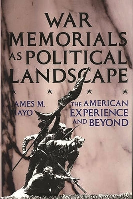 War Memorials as Political Landscape: The American Experience and Beyond by Mayo, James