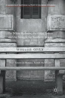 The White Redoubt, the Great Powers and the Struggle for Southern Africa, 1960-1980 by De Meneses, Filipe Ribeiro