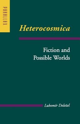 Heterocosmica: Fiction and Possible Worlds by Dolezel, Lubom&#237;r