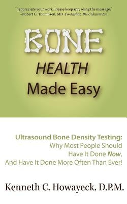 Bone Health Made Easy: Why Most People Should Have an Ultrasound Bone Density Test Done, AND Why Most, Now, Should Do So More Often Than Ever by Howayeck, Kenneth C.