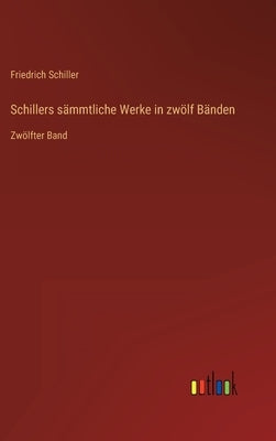 Schillers sämmtliche Werke in zwölf Bänden: Zwölfter Band by Schiller, Friedrich