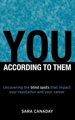 You - According to Them: Uncovering the Blind Spots That Impact Your Reputation and Your Career by Canaday, Sara