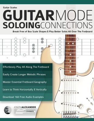 Guitar Scales: Break Free of Box Scale Shapes & Play Better Solos All Over The Fretboard by Alexander, Joseph