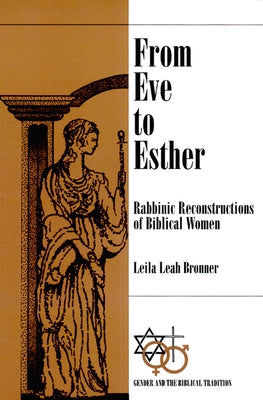 From Eve to Esther: Rabbinic Reconstructions of Biblical Women by Bronner, Leila Leah