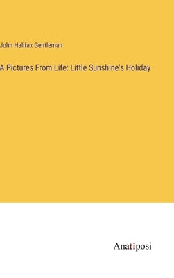 A Pictures From Life: Little Sunshine's Holiday by Gentleman, John Halifax