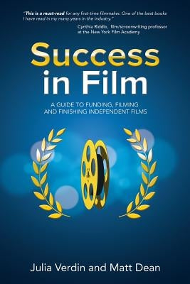 Success in Film: A Guide to Funding, Filming and Finishing Independent Films by Dean, Matt