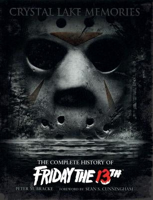 Crystal Lake Memories: The Complete History of Friday the 13th by Bracke, Peter M.