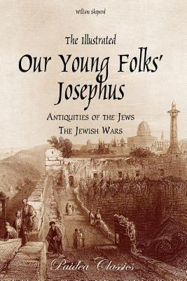 The Illustrated Our Young Folks' Josephus: The Antiquities of the Jews, The Jewish Wars by Shepard, William