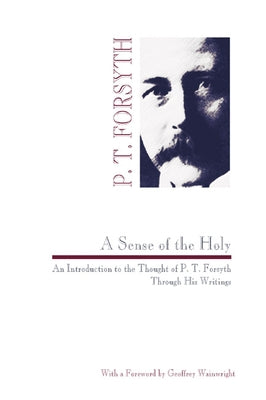 Sense of the Holy: An Introduction to the Thought of P. T. Forsyth Through His Writings by Forsyth, Peter T.