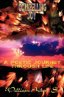 Compelling Joy: A Poetic Journey Through Life by Aiken, William, Sr.
