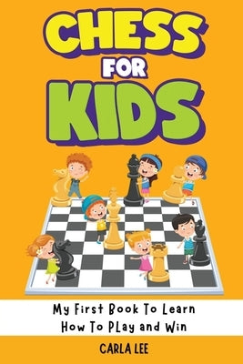 Chess for Kids: Rules, Strategies and Tactics. How To Play Chess in a Simple and Fun Way. From Begginner to Champion Guide by Lee, Carla