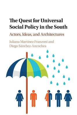 The Quest for Universal Social Policy in the South: Actors, Ideas and Architectures by Martínez Franzoni, Juliana