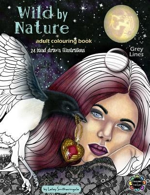 Wild by Nature Adult Colouring Book Grey Lines: Faeries, Pretty Women, Princesses, Animals, Spirit Animals - Fantasy illustrations to colour for all s by Smitheringale, Lesley
