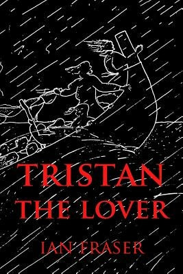Tristan The Lover: The Story of the Doomed Romance of Tristan an Isolt by Fraser, Ian