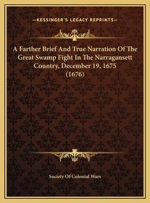 A Farther Brief and True Narration of the Great Swamp Fight in the Narragansett Country, December 19, 1675 (1676) by Society of Colonial Wars