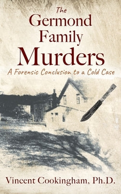 The Germond Family Murders: A Forensic Conclusion to a Cold Case by Cookingham, Vincent