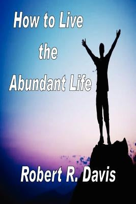 How to Live the Abundant Life by Davis, Robert R.