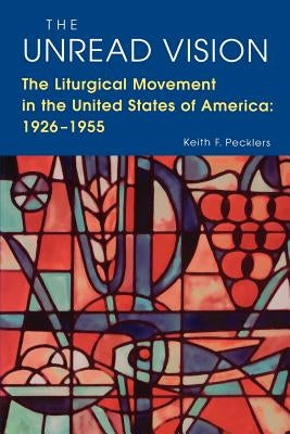 The Unread Vision: The Liturgical Movement in the United States of America 1926-1955 by Pecklers, Keith F.