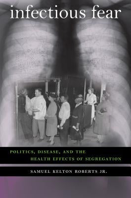 Infectious Fear: Politics, Disease, and the Health Effects of Segregation by Roberts, Samuel Kelton, Jr.