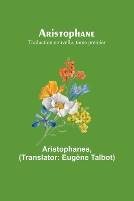 Aristophane; Traduction nouvelle, tome premier by Aristophanes