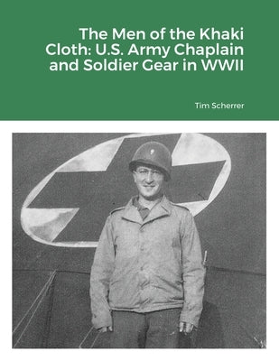 The Men of the Khaki Cloth: U.S. Army Chaplain and Soldier Gear in WWII by Scherrer, Tim